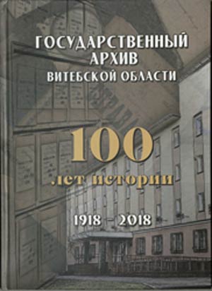 Издание «Государственный архив Витебской области. 100 лет истории: 1918 – 2018 гг.»