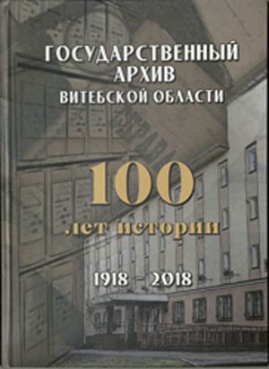 Выданне «Государственный архив Витебской области. 100 лет истории: 1918 – 2018 гг.»